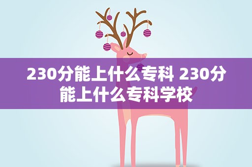 230分能上什么专科 230分能上什么专科学校