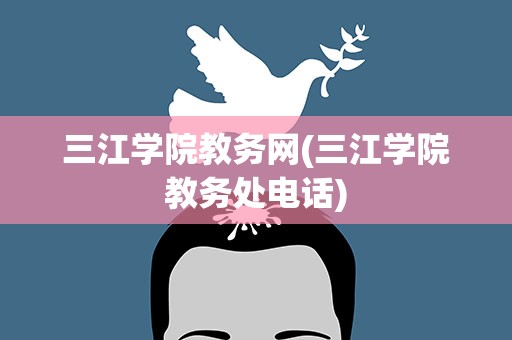 三江学院教务网(三江学院教务处电话)