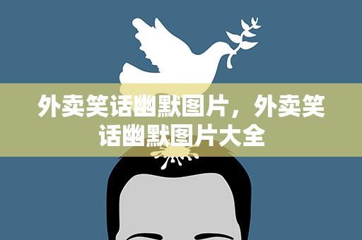 外卖笑话幽默图片，外卖笑话幽默图片大全
