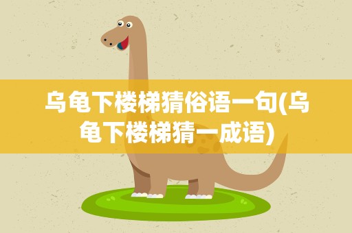 乌龟下楼梯猜俗语一句(乌龟下楼梯猜一成语)