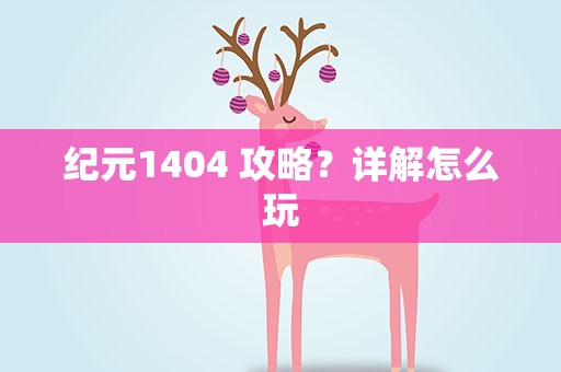 纪元1404 攻略？详解怎么玩