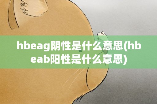 hbeag阴性是什么意思(hbeab阳性是什么意思)