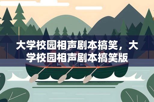 大学校园相声剧本搞笑，大学校园相声剧本搞笑版