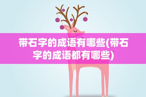 带石字的成语有哪些(带石字的成语都有哪些)