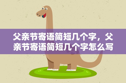 父亲节寄语简短几个字，父亲节寄语简短几个字怎么写