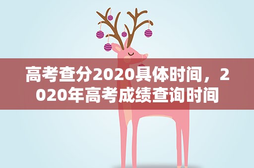 高考查分2020具体时间，2020年高考成绩查询时间