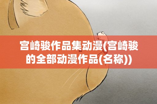 宫崎骏作品集动漫(宫崎骏的全部动漫作品(名称))
