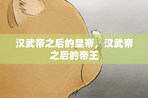汉武帝之后的皇帝，汉武帝之后的帝王