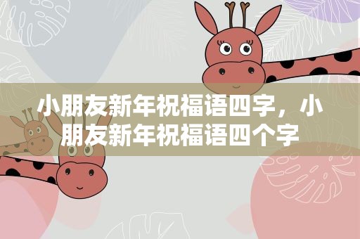 小朋友新年祝福语四字，小朋友新年祝福语四个字