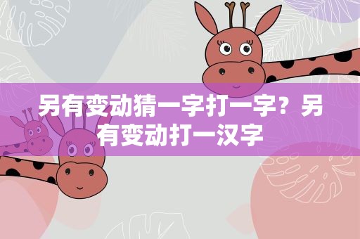 另有变动猜一字打一字？另有变动打一汉字