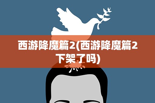 西游降魔篇2(西游降魔篇2下架了吗)