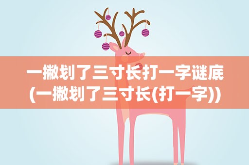 一撇划了三寸长打一字谜底(一撇划了三寸长(打一字))