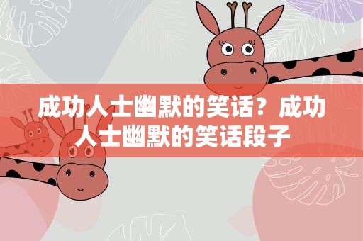 成功人士幽默的笑话？成功人士幽默的笑话段子
