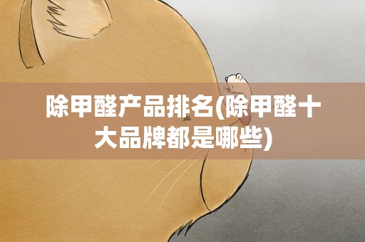 除甲醛产品排名(除甲醛十大品牌都是哪些)