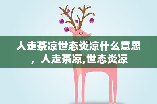 人走茶凉世态炎凉什么意思，人走茶凉,世态炎凉