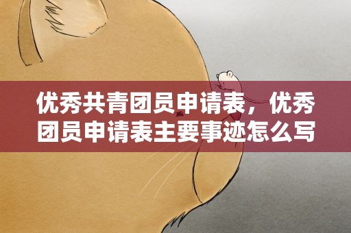 优秀共青团员申请表，优秀团员申请表主要事迹怎么写