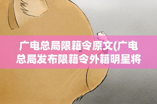 广电总局限籍令原文(广电总局发布限籍令外籍明星将何去何从)