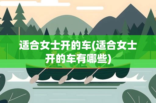 适合女士开的车(适合女士开的车有哪些)