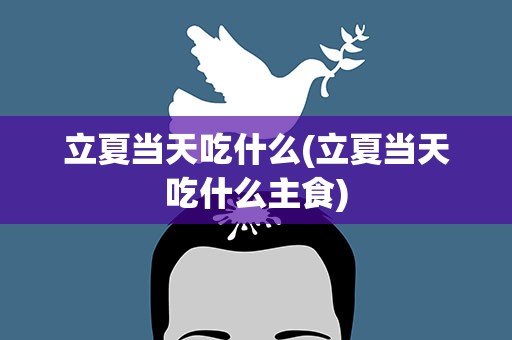立夏当天吃什么(立夏当天吃什么主食)
