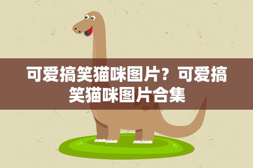 可爱搞笑猫咪图片？可爱搞笑猫咪图片合集