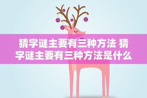 猜字谜主要有三种方法 猜字谜主要有三种方法是什么