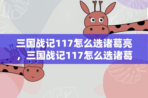 三国战记117怎么选诸葛亮，三国战记117怎么选诸葛亮的