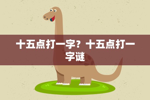 十五点打一字？十五点打一字谜