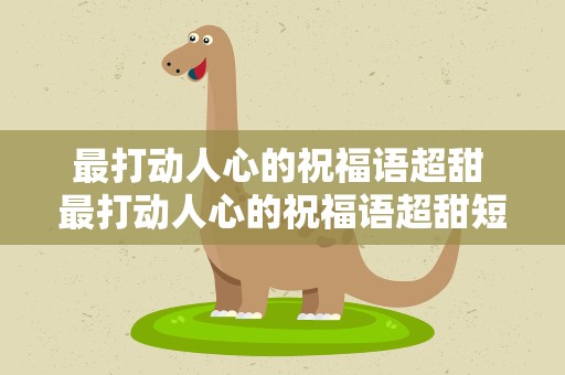 最打动人心的祝福语超甜 最打动人心的祝福语超甜短句