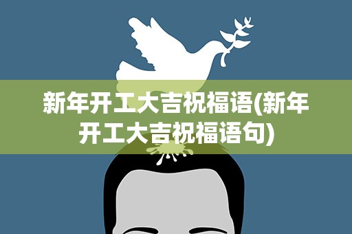 新年开工大吉祝福语(新年开工大吉祝福语句)
