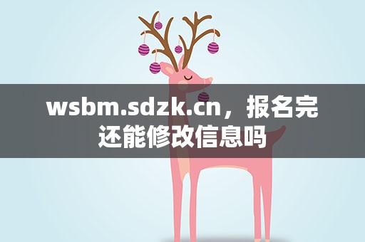 wsbm.sdzk.cn，报名完还能修改信息吗