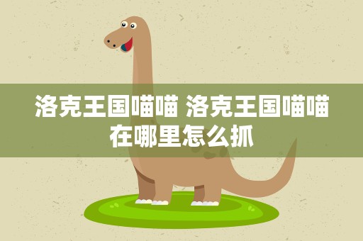 洛克王国喵喵 洛克王国喵喵在哪里怎么抓