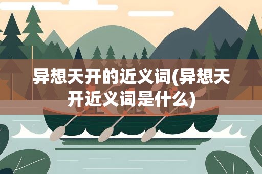 异想天开的近义词(异想天开近义词是什么)