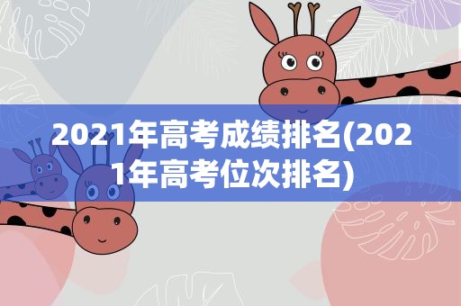 2021年高考成绩排名(2021年高考位次排名)