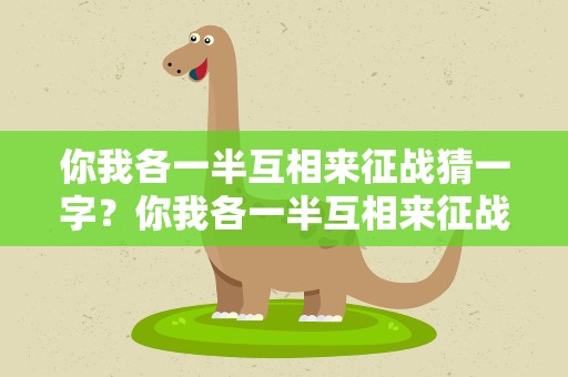 你我各一半互相来征战猜一字？你我各一半互相来征战猜一字谜