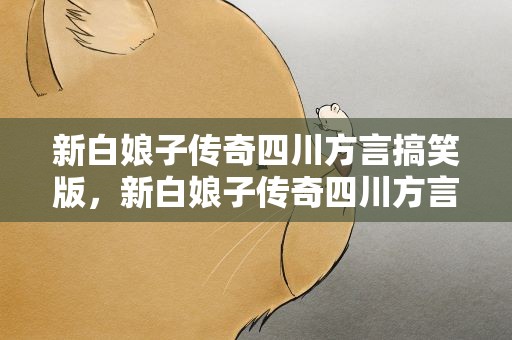 新白娘子传奇四川方言搞笑版，新白娘子传奇四川方言搞笑版歌词