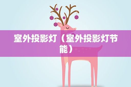 室外投影灯（室外投影灯节能）