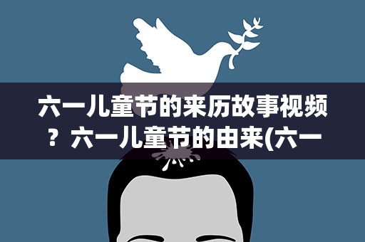 六一儿童节的来历故事视频？六一儿童节的由来(六一的来历故事简单介绍)