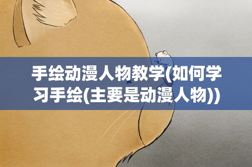 手绘动漫人物教学(如何学习手绘(主要是动漫人物))