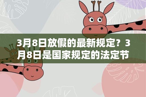 3月8日放假的最新规定？3月8日是国家规定的法定节日么