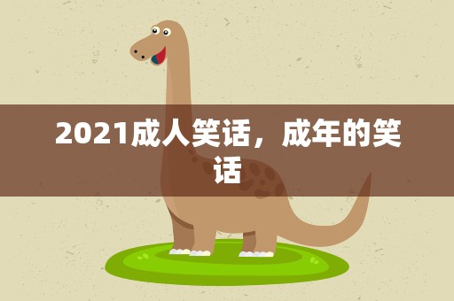 2021成人笑话，成年的笑话