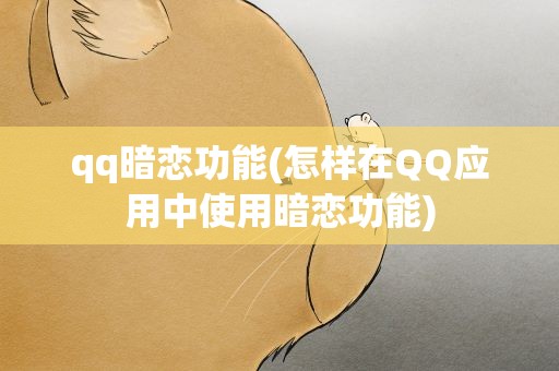 qq暗恋功能(怎样在QQ应用中使用暗恋功能)