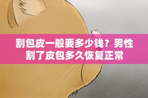 割包皮一般要多少钱？男性割了皮包多久恢复正常
