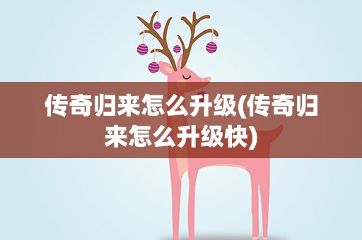 传奇归来怎么升级(传奇归来怎么升级快)