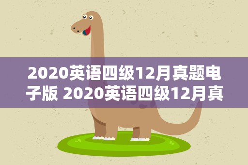 2020英语四级12月真题电子版 2020英语四级12月真题电子版免费