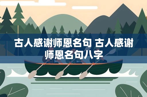 古人感谢师恩名句 古人感谢师恩名句八字