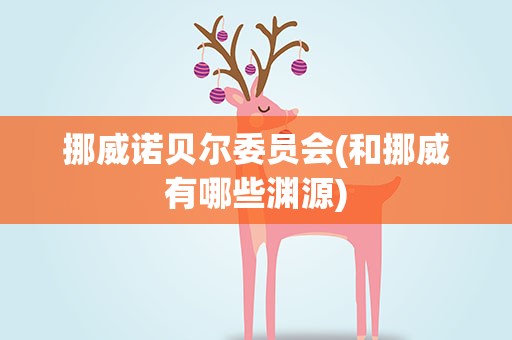挪威诺贝尔委员会(和挪威有哪些渊源)