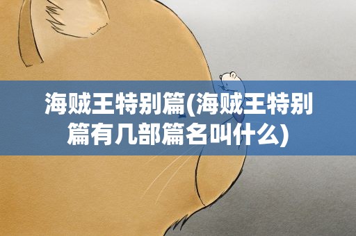 海贼王特别篇(海贼王特别篇有几部篇名叫什么)