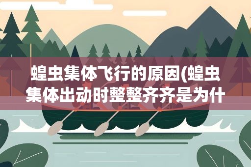 蝗虫集体飞行的原因(蝗虫集体出动时整整齐齐是为什么)