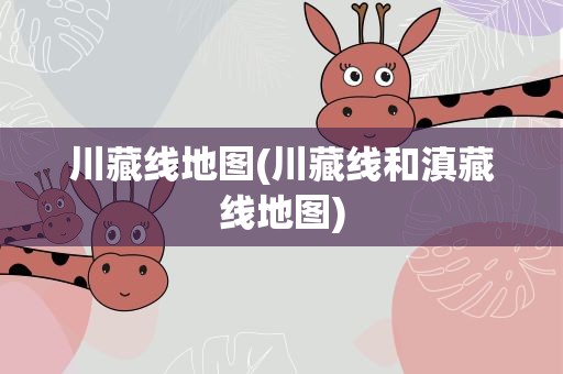 川藏线地图(川藏线和滇藏线地图)
