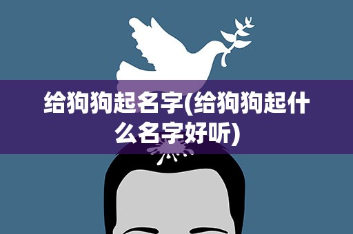 给狗狗起名字(给狗狗起什么名字好听)